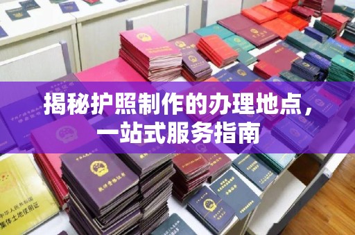 板桥揭秘护照制作的办理地点，一站式服务指南