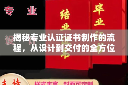 青山揭秘专业认证证书制作的流程，从设计到交付的全方位指南